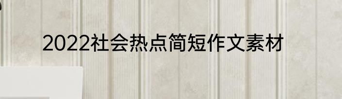 2022社会热点简短作文素材