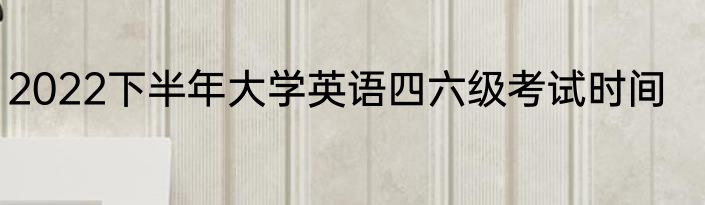 2022下半年大学英语四六级考试时间