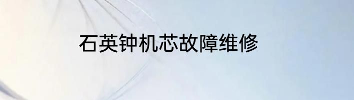 石英钟机芯故障维修