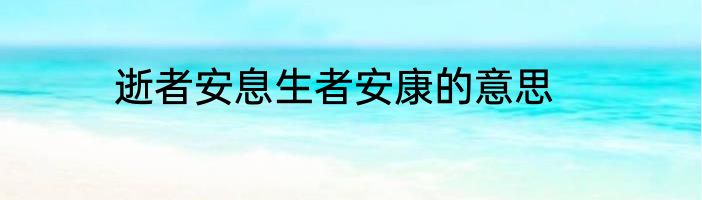 逝者安息生者安康的意思