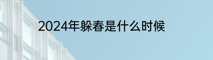 2024年躲春是什么时候