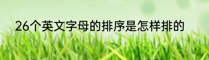 26个英文字母的排序是怎样排的