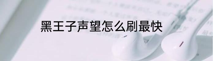 黑王子声望怎么刷最快