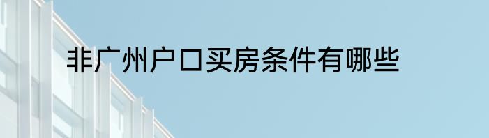 非广州户口买房条件有哪些