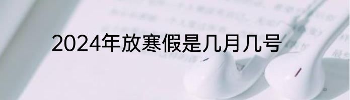 2024年放寒假是几月几号