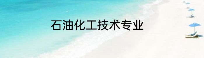 石油化工技术专业