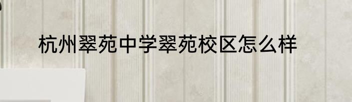 杭州翠苑中学翠苑校区怎么样