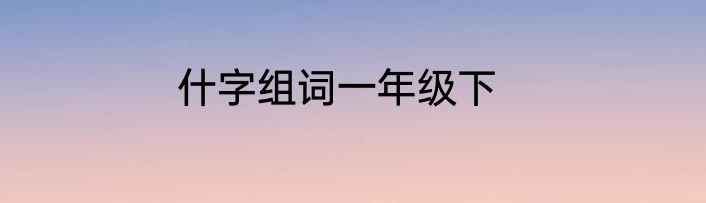 什字组词一年级下