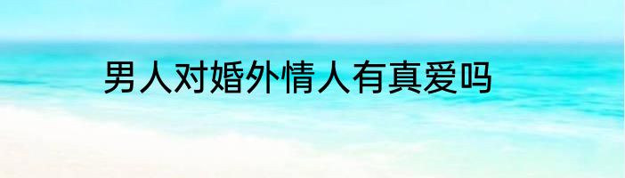 男人对婚外情人有真爱吗