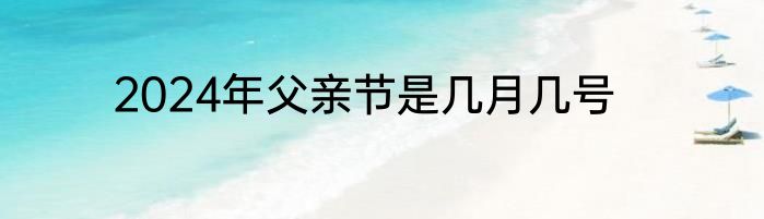 2024年父亲节是几月几号