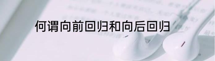 何谓向前回归和向后回归