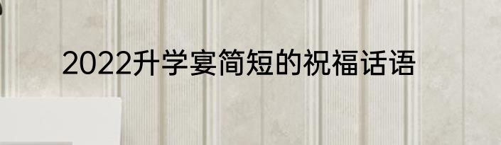 2022升学宴简短的祝福话语
