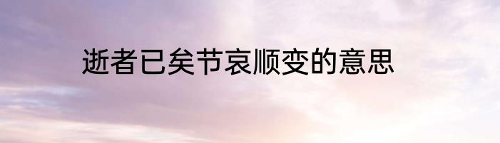 逝者已矣节哀顺变的意思