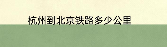 杭州到北京铁路多少公里