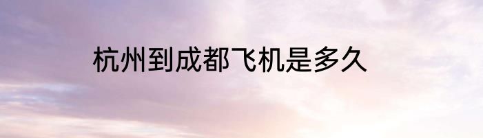 杭州到成都飞机是多久