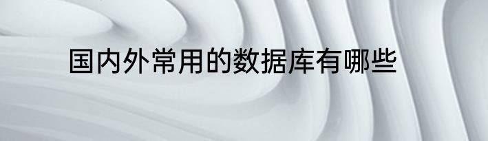 国内外常用的数据库有哪些
