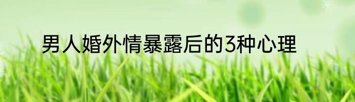 男人婚外情暴露后的3种心理