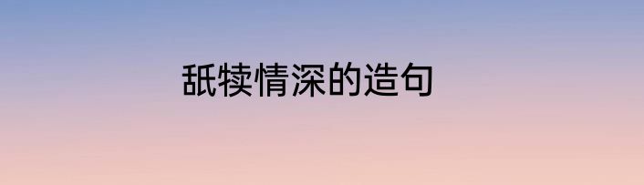 舐犊情深的造句