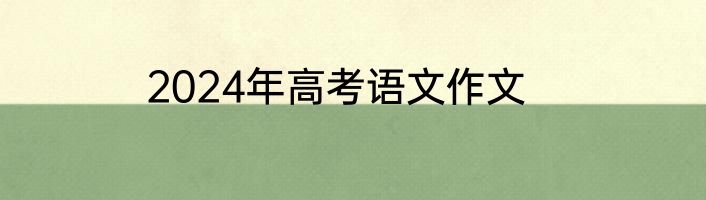 2024年高考语文作文