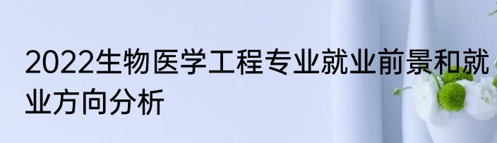 2022生物医学工程专业就业前景和就业方向分析