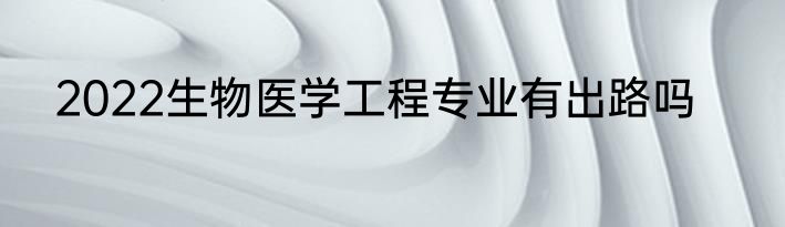 2022生物医学工程专业有出路吗