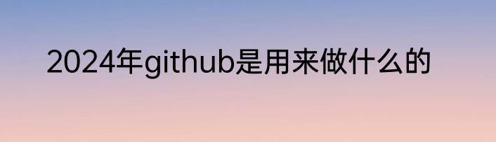 2024年github是用来做什么的