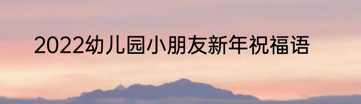 2022幼儿园小朋友新年祝福语