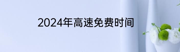 2024年高速免费时间