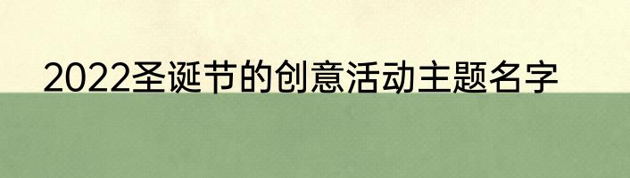 2022圣诞节的创意活动主题名字