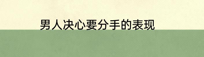 男人决心要分手的表现