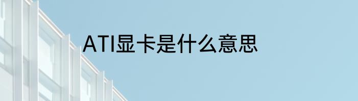 ATI显卡是什么意思