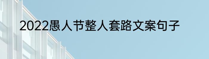 2022愚人节整人套路文案句子