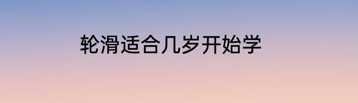 轮滑适合几岁开始学
