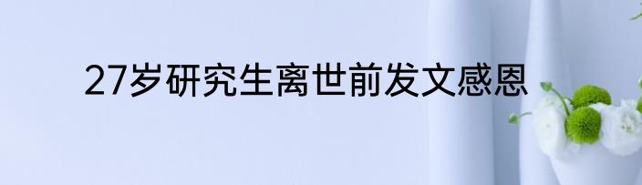 27岁研究生离世前发文感恩