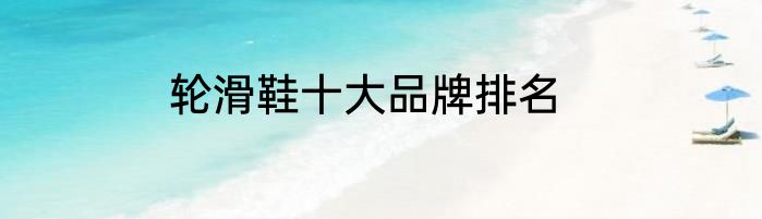 轮滑鞋十大品牌排名