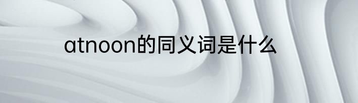 atnoon的同义词是什么