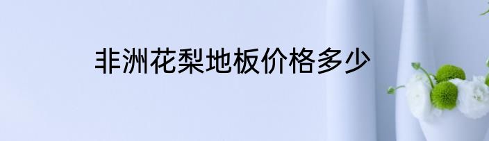 非洲花梨地板价格多少