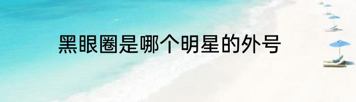 黑眼圈是哪个明星的外号