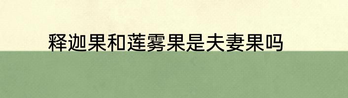 释迦果和莲雾果是夫妻果吗