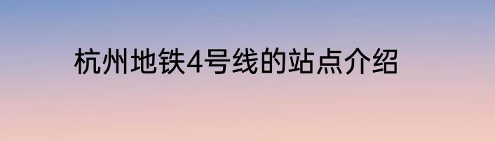 杭州地铁4号线的站点介绍