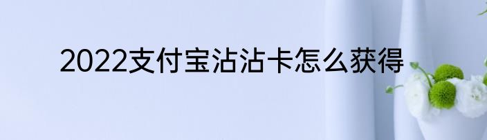 2022支付宝沾沾卡怎么获得