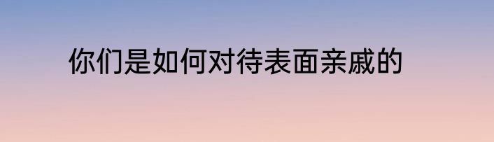 你们是如何对待表面亲戚的