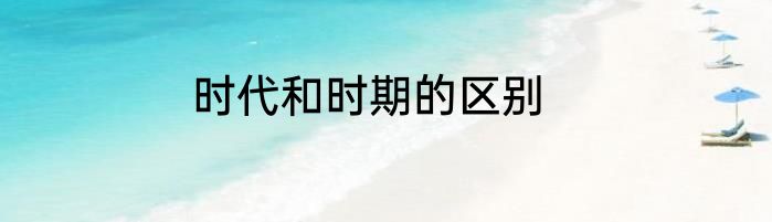 时代和时期的区别