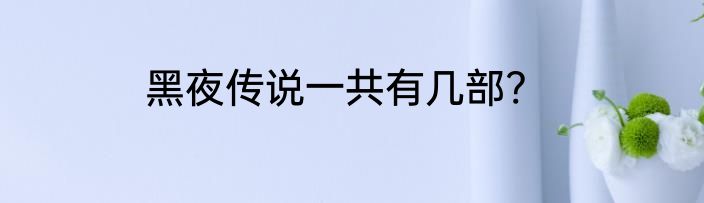 黑夜传说一共有几部?
