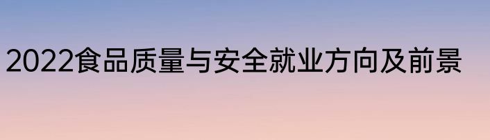 2022食品质量与安全就业方向及前景