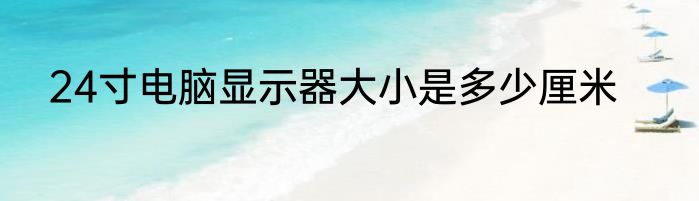 24寸电脑显示器大小是多少厘米