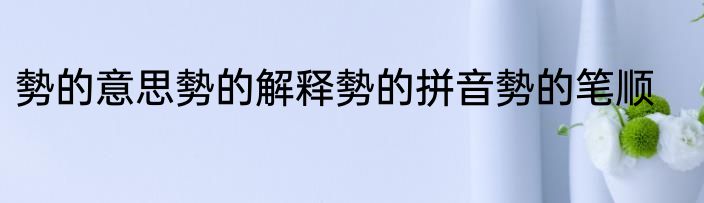 勢的意思勢的解释勢的拼音勢的笔顺