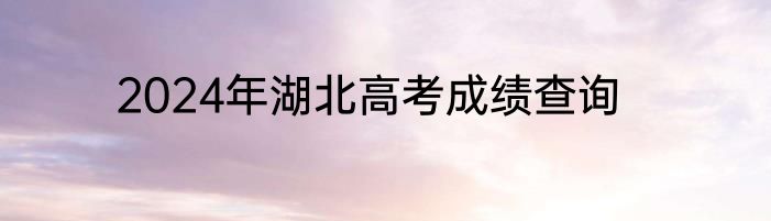 2024年湖北高考成绩查询