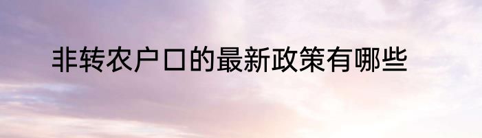 非转农户口的最新政策有哪些