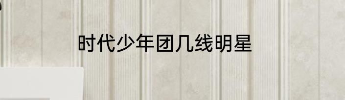 时代少年团几线明星
